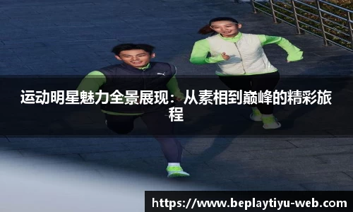 运动明星魅力全景展现：从素相到巅峰的精彩旅程